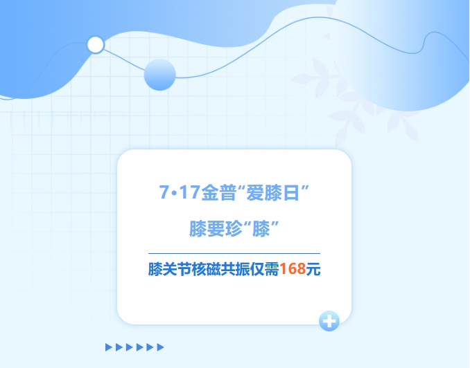 7·17金普“愛膝日”！膝要珍“膝”，膝關節核磁共振僅需168元！