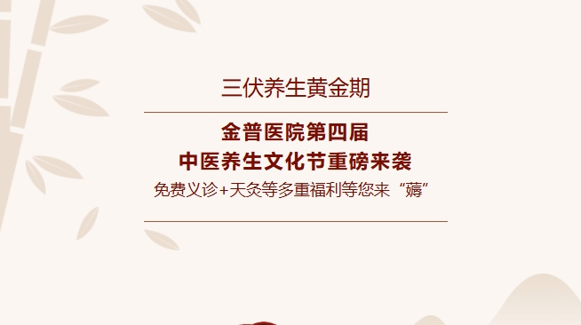 【三伏養生黃金期】金普醫院第四屆中醫養生文化節重磅來襲，免費義診+天灸等多重福利等您來“薅”！